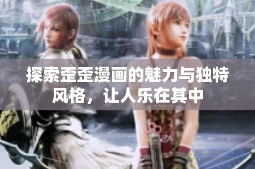 探索歪歪漫画的魅力与独特风格，让人乐在其中