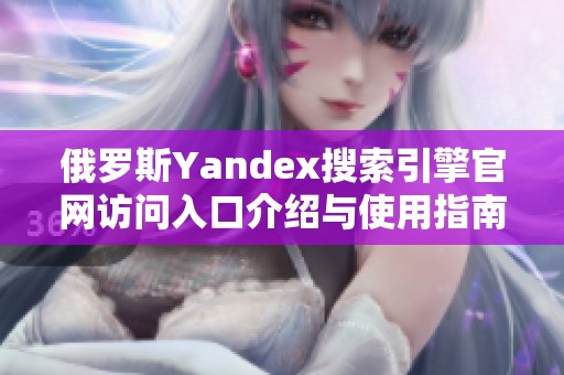 俄罗斯Yandex搜索引擎官网访问入口介绍与使用指南