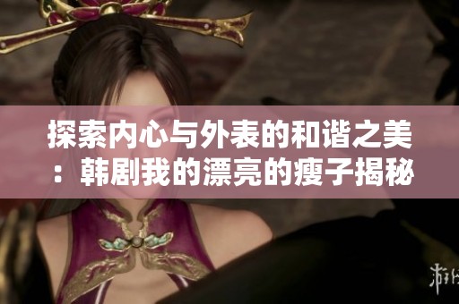 探索内心与外表的和谐之美：韩剧我的漂亮的瘦子揭秘
