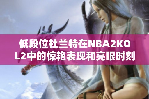 低段位杜兰特在NBA2KOL2中的惊艳表现和亮眼时刻解析