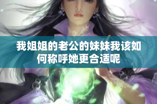 我姐姐的老公的妹妹我该如何称呼她更合适呢