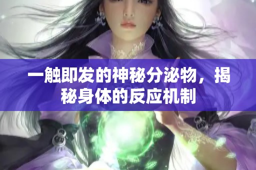 一触即发的神秘分泌物，揭秘身体的反应机制