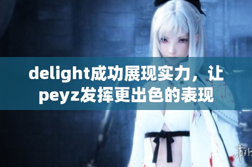 delight成功展现实力，让peyz发挥更出色的表现