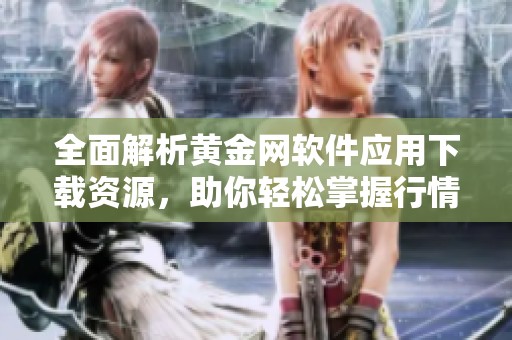 全面解析黄金网软件应用下载资源，助你轻松掌握行情动态