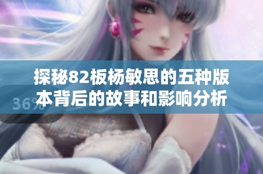 探秘82板杨敏思的五种版本背后的故事和影响分析