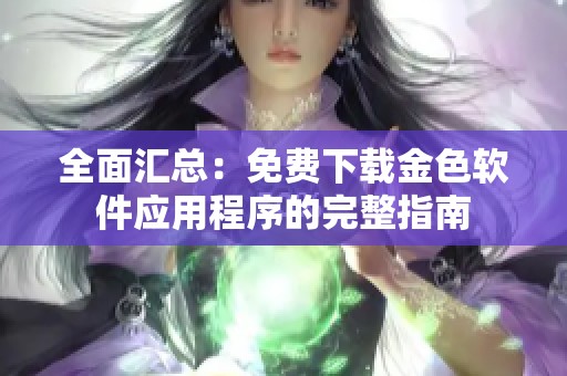 全面汇总：免费下载金色软件应用程序的完整指南
