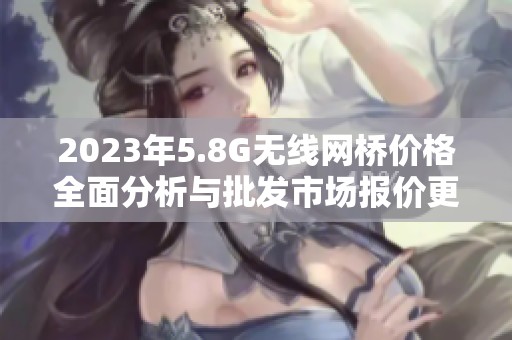 2023年5.8G无线网桥价格全面分析与批发市场报价更新