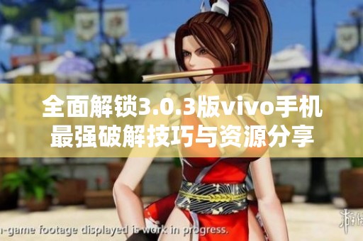全面解锁3.0.3版vivo手机最强破解技巧与资源分享