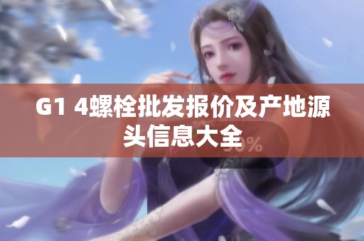 G1 4螺栓批发报价及产地源头信息大全