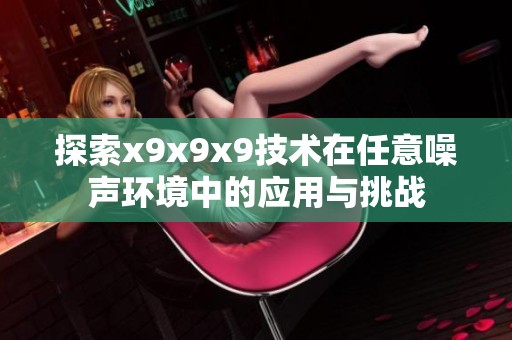 探索x9x9x9技术在任意噪声环境中的应用与挑战