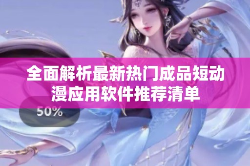 全面解析最新热门成品短动漫应用软件推荐清单