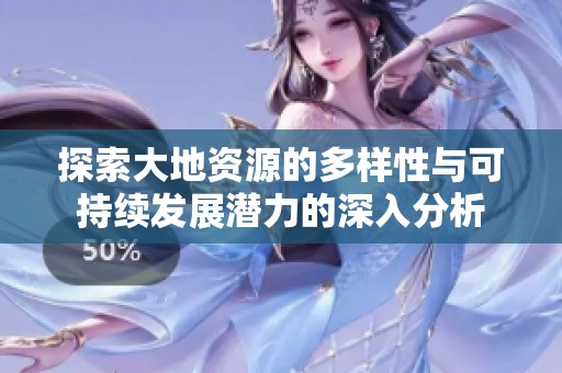 探索大地资源的多样性与可持续发展潜力的深入分析