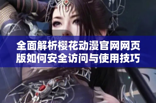 全面解析樱花动漫官网网页版如何安全访问与使用技巧