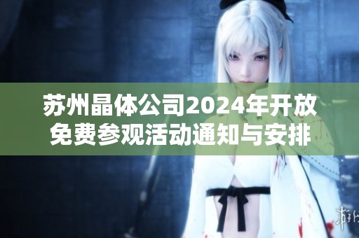 苏州晶体公司2024年开放免费参观活动通知与安排