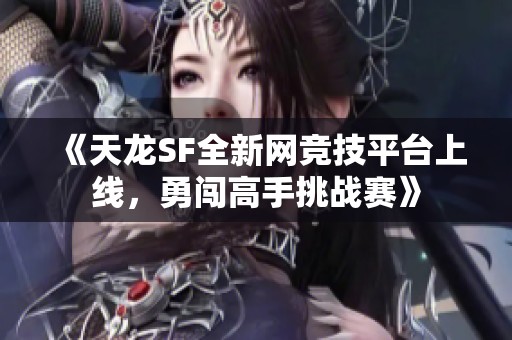 《天龙SF全新网竞技平台上线，勇闯高手挑战赛》