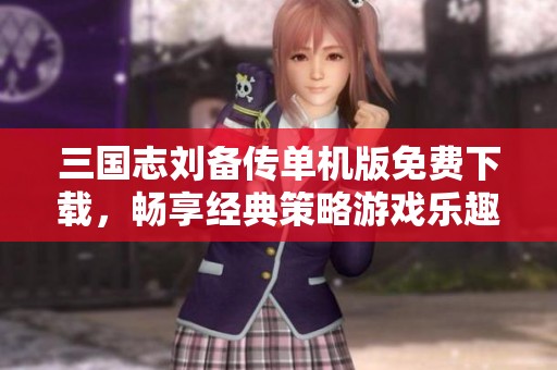 三国志刘备传单机版免费下载，畅享经典策略游戏乐趣