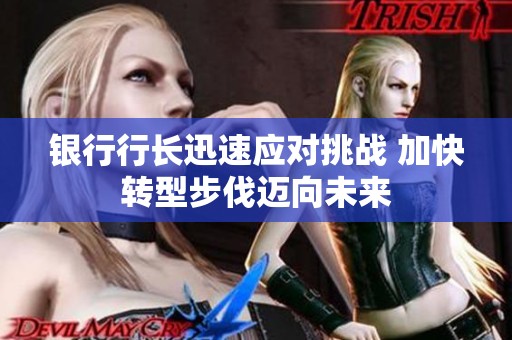 银行行长迅速应对挑战 加快转型步伐迈向未来