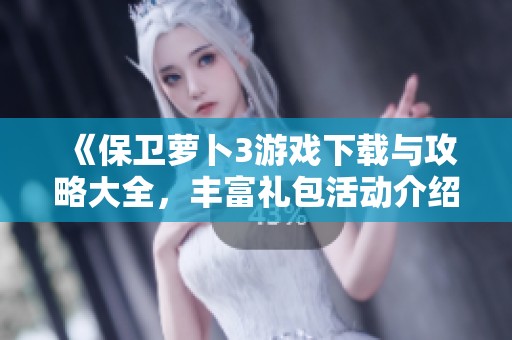 《保卫萝卜3游戏下载与攻略大全，丰富礼包活动介绍》