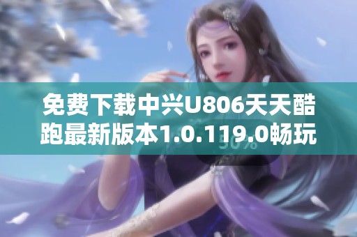 免费下载中兴U806天天酷跑最新版本1.0.119.0畅玩无限乐趣