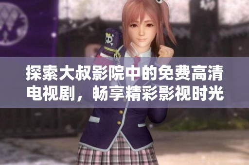 探索大叔影院中的免费高清电视剧，畅享精彩影视时光