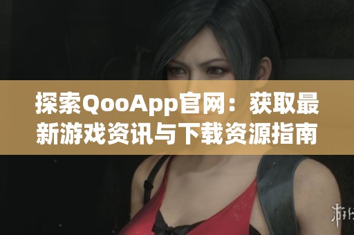 探索QooApp官网：获取最新游戏资讯与下载资源指南