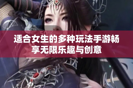 适合女生的多种玩法手游畅享无限乐趣与创意