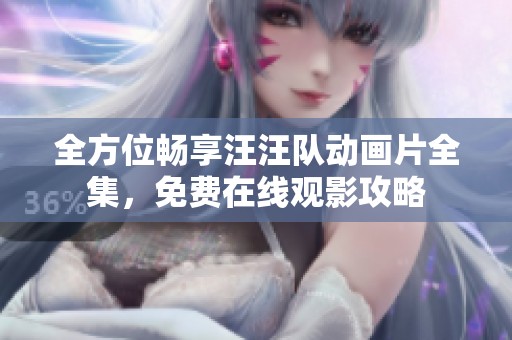 全方位畅享汪汪队动画片全集，免费在线观影攻略