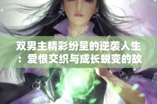 双男主精彩纷呈的逆袭人生：爱恨交织与成长蜕变的故事
