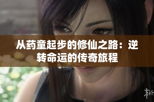 从药童起步的修仙之路：逆转命运的传奇旅程
