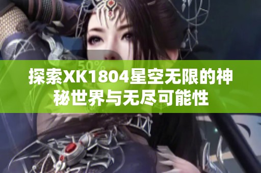 探索XK1804星空无限的神秘世界与无尽可能性