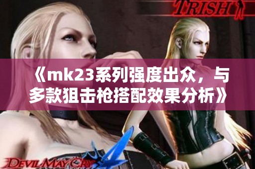 《mk23系列强度出众，与多款狙击枪搭配效果分析》