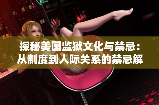 探秘美国监狱文化与禁忌：从制度到人际关系的禁忌解析