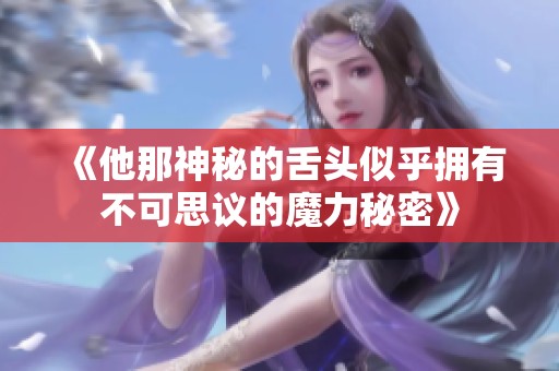 《他那神秘的舌头似乎拥有不可思议的魔力秘密》