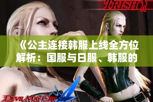 《公主连接韩服上线全方位解析：国服与日服、韩服的互动与差异》