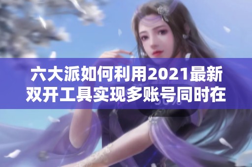 六大派如何利用2021最新双开工具实现多账号同时在线