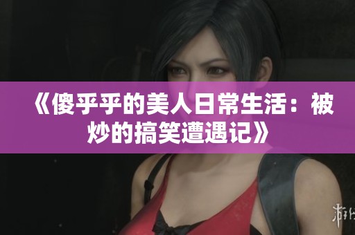 《傻乎乎的美人日常生活：被炒的搞笑遭遇记》