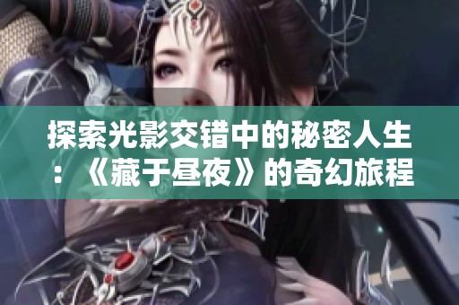 探索光影交错中的秘密人生：《藏于昼夜》的奇幻旅程