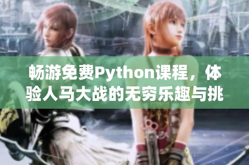 畅游免费Python课程，体验人马大战的无穷乐趣与挑战
