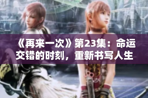 《再来一次》第23集：命运交错的时刻，重新书写人生篇章