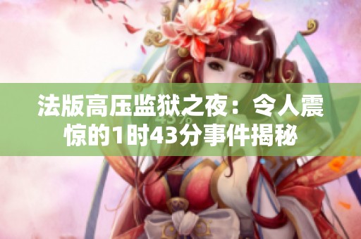 法版高压监狱之夜：令人震惊的1时43分事件揭秘