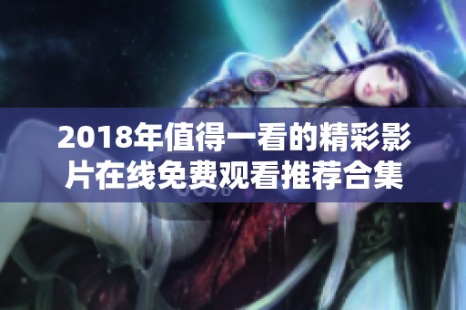 2018年值得一看的精彩影片在线免费观看推荐合集