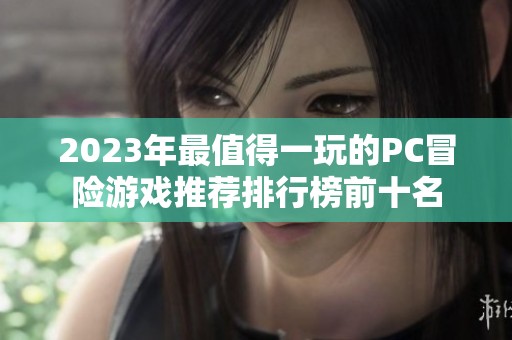 2023年最值得一玩的PC冒险游戏推荐排行榜前十名