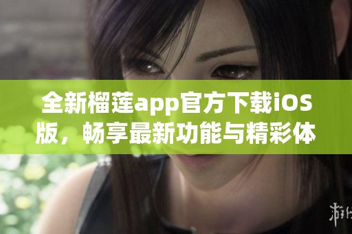 全新榴莲app官方下载iOS版，畅享最新功能与精彩体验