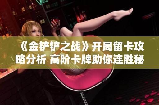 《金铲铲之战》开局留卡攻略分析 高阶卡牌助你连胜秘诀