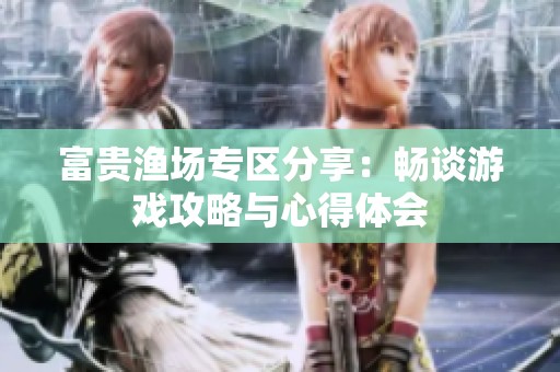 富贵渔场专区分享：畅谈游戏攻略与心得体会