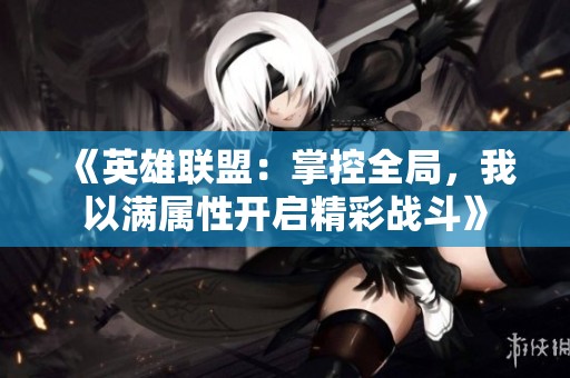 《英雄联盟：掌控全局，我以满属性开启精彩战斗》