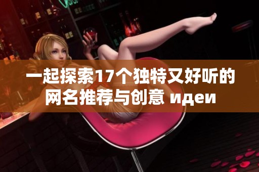 一起探索17个独特又好听的网名推荐与创意 идеи