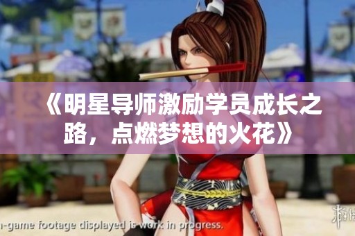 《明星导师激励学员成长之路，点燃梦想的火花》