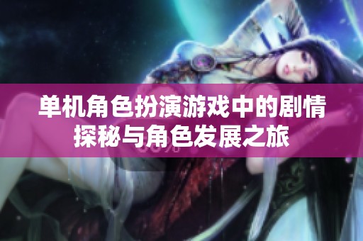 单机角色扮演游戏中的剧情探秘与角色发展之旅