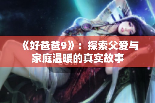 《好爸爸9》：探索父爱与家庭温暖的真实故事